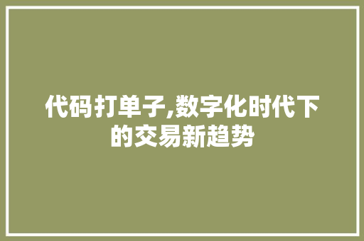 代码打单子,数字化时代下的交易新趋势