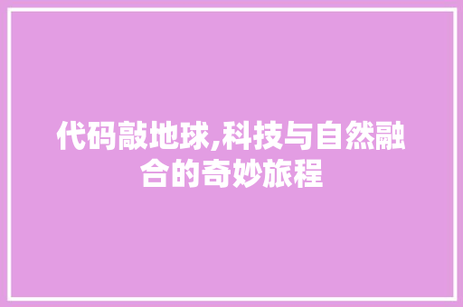 代码敲地球,科技与自然融合的奇妙旅程