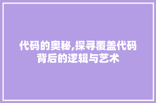 代码的奥秘,探寻覆盖代码背后的逻辑与艺术 小程序开发