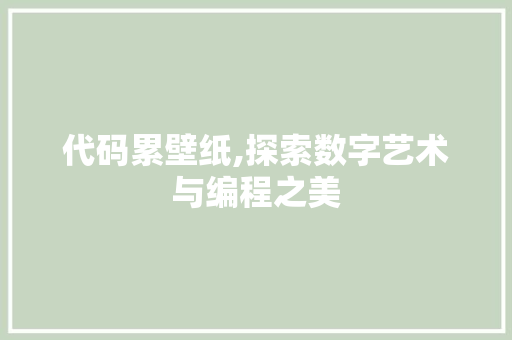 代码累壁纸,探索数字艺术与编程之美
