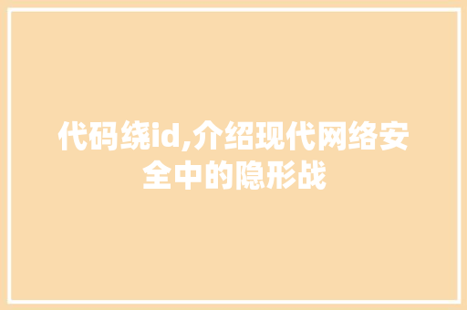代码绕id,介绍现代网络安全中的隐形战 搜狗优化