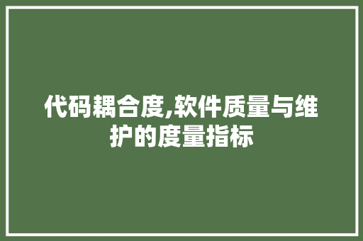 代码耦合度,软件质量与维护的度量指标