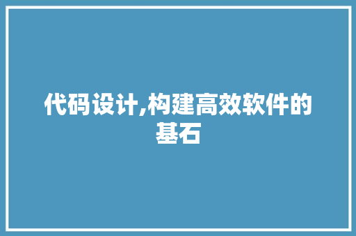代码设计,构建高效软件的基石