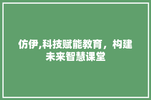仿伊,科技赋能教育，构建未来智慧课堂 搜狗优化