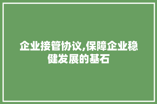 企业接管协议,保障企业稳健发展的基石 百度算法