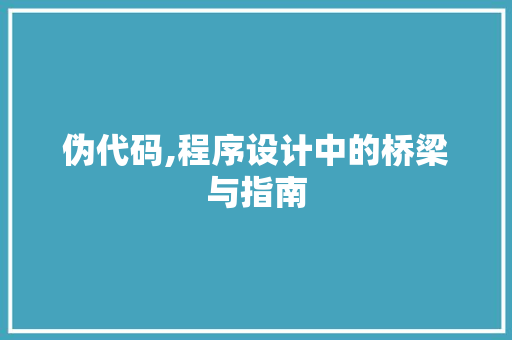 伪代码,程序设计中的桥梁与指南