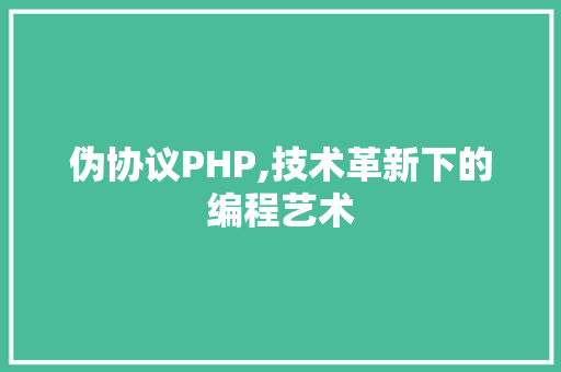 伪协议PHP,技术革新下的编程艺术