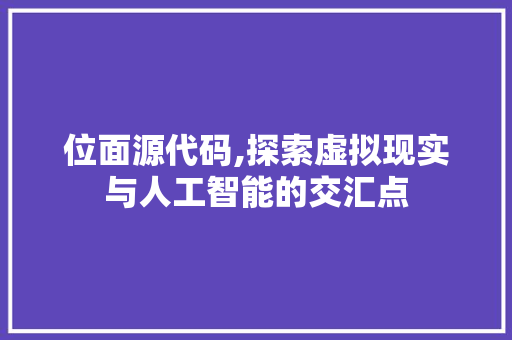 位面源代码,探索虚拟现实与人工智能的交汇点
