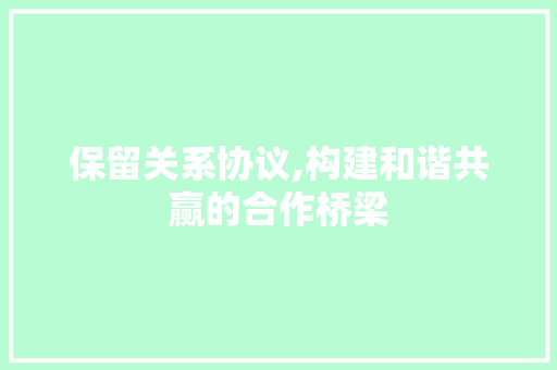 保留关系协议,构建和谐共赢的合作桥梁 网站优化