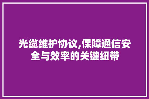 光缆维护协议,保障通信安全与效率的关键纽带