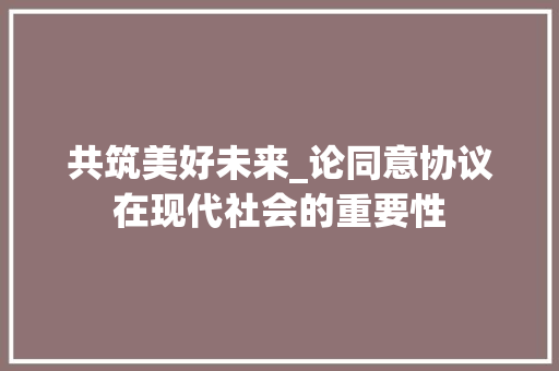 共筑美好未来_论同意协议在现代社会的重要性