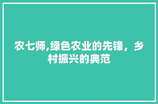农七师,绿色农业的先锋，乡村振兴的典范 网站开发