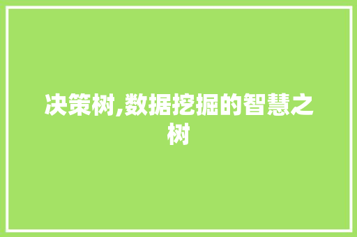 决策树,数据挖掘的智慧之树 AI技术学习