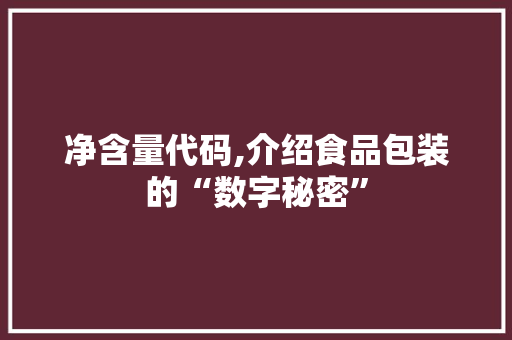 净含量代码,介绍食品包装的“数字秘密”