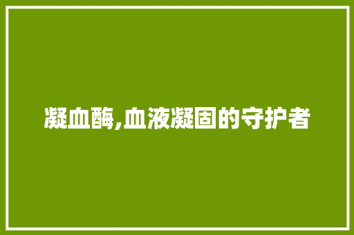 凝血酶,血液凝固的守护者 搜狗优化