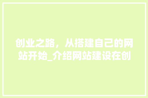 创业之路，从搭建自己的网站开始_介绍网站建设在创业中的重要性
