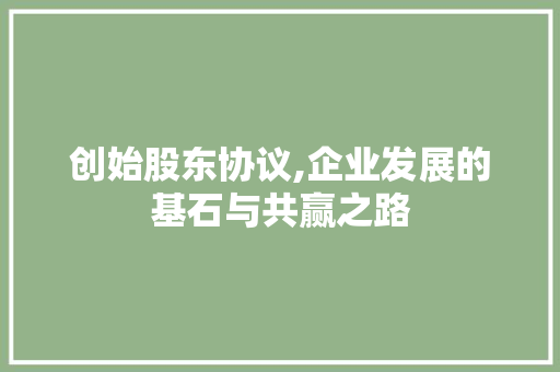 创始股东协议,企业发展的基石与共赢之路