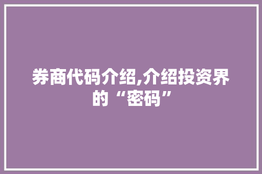 券商代码介绍,介绍投资界的“密码” 360搜优化