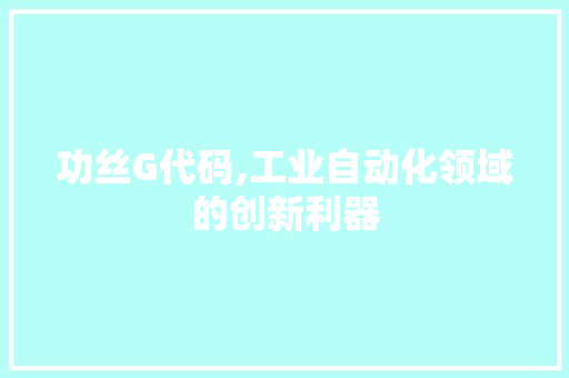 功丝G代码,工业自动化领域的创新利器