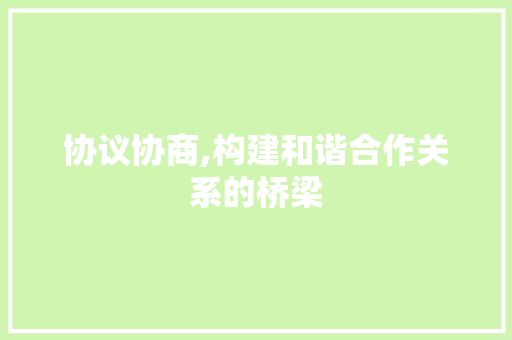协议协商,构建和谐合作关系的桥梁