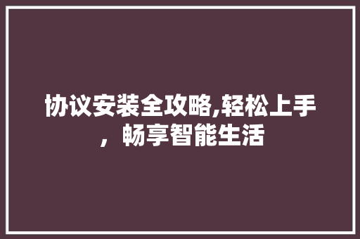 协议安装全攻略,轻松上手，畅享智能生活