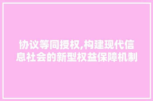 协议等同授权,构建现代信息社会的新型权益保障机制