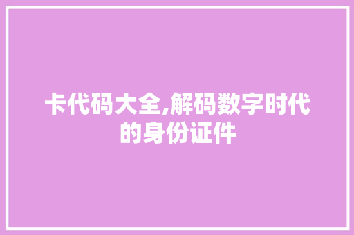 卡代码大全,解码数字时代的身份证件 头条优化