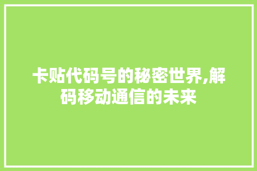 卡贴代码号的秘密世界,解码移动通信的未来