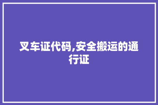 叉车证代码,安全搬运的通行证 360搜优化