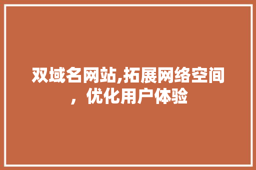 双域名网站,拓展网络空间，优化用户体验