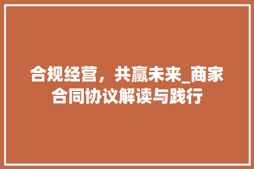 合规经营，共赢未来_商家合同协议解读与践行
