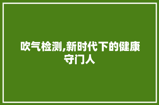 吹气检测,新时代下的健康守门人