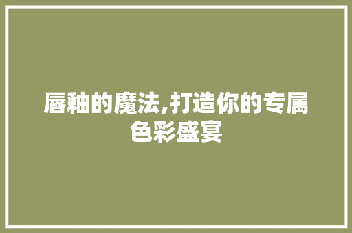 唇釉的魔法,打造你的专属色彩盛宴
