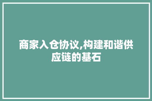商家入仓协议,构建和谐供应链的基石 百度算法