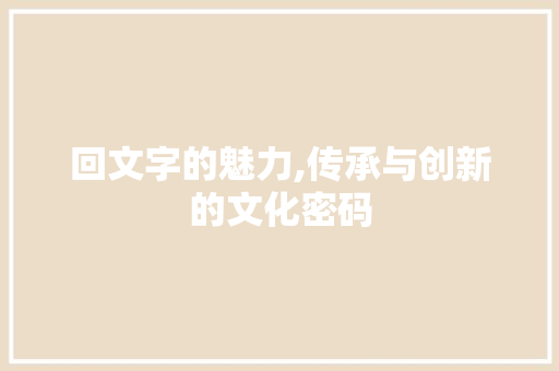 回文字的魅力,传承与创新的文化密码