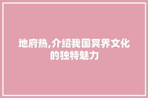 地府热,介绍我国冥界文化的独特魅力 网站优化