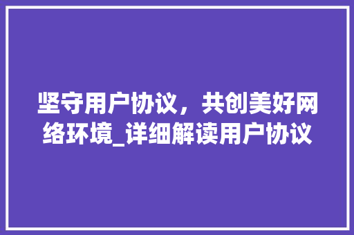 坚守用户协议，共创美好网络环境_详细解读用户协议公告
