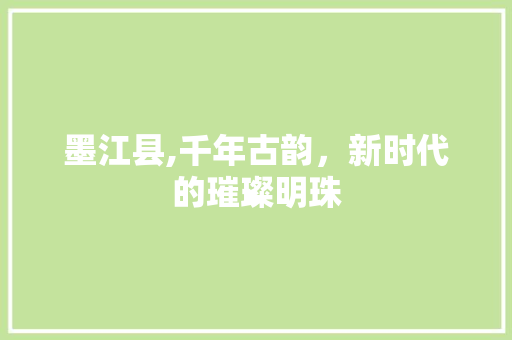 墨江县,千年古韵，新时代的璀璨明珠 搜狗优化