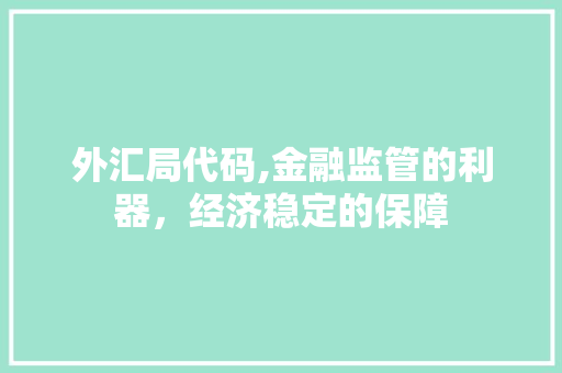 外汇局代码,金融监管的利器，经济稳定的保障