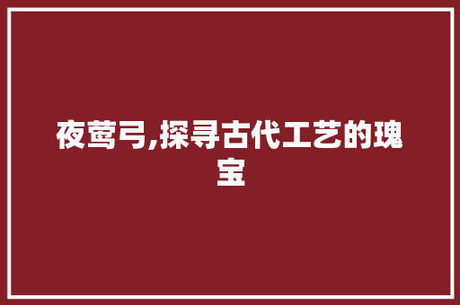 夜莺弓,探寻古代工艺的瑰宝