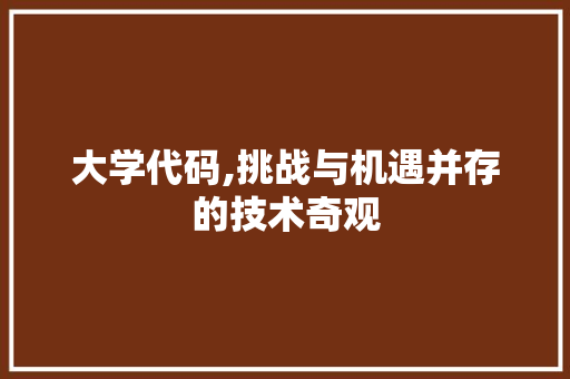 大学代码,挑战与机遇并存的技术奇观