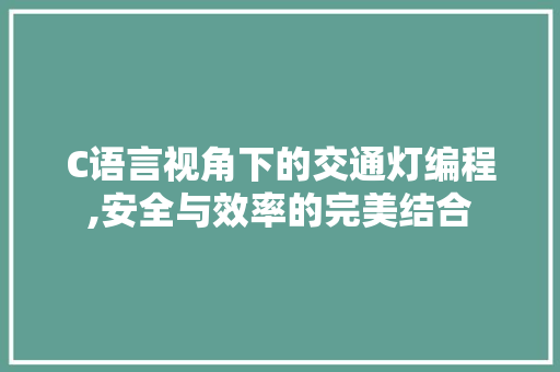 C语言视角下的交通灯编程,安全与效率的完美结合