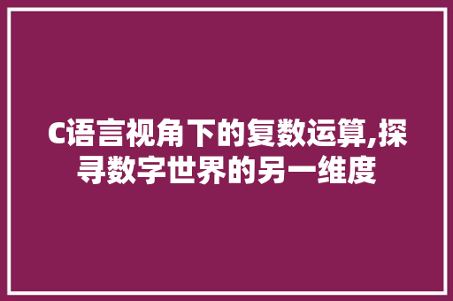 C语言视角下的复数运算,探寻数字世界的另一维度