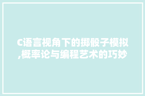 C语言视角下的掷骰子模拟,概率论与编程艺术的巧妙融合