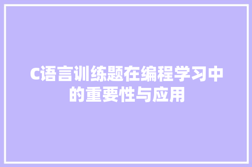 C语言训练题在编程学习中的重要性与应用 小程序开发