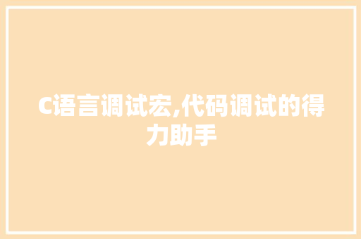 C语言调试宏,代码调试的得力助手 网站优化 C语言调试宏,代码调试的得力助手 网站优化