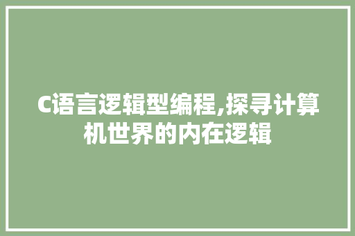 C语言逻辑型编程,探寻计算机世界的内在逻辑
