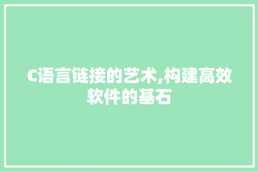 C语言链接的艺术,构建高效软件的基石