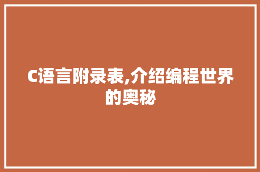 C语言附录表,介绍编程世界的奥秘