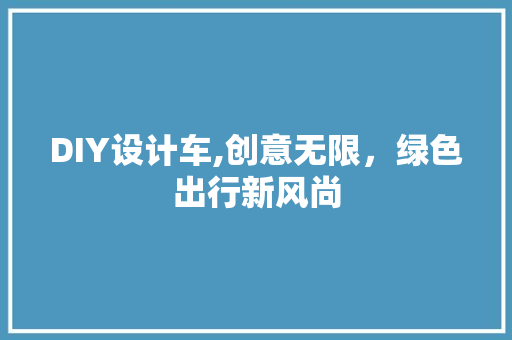 DIY设计车,创意无限，绿色出行新风尚